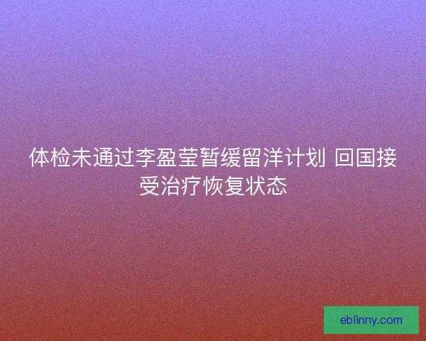 体检未通过李盈莹暂缓留洋计划 回国接受治疗恢复状态